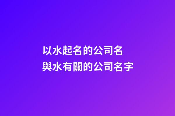 以水起名的公司名 與水有關的公司名字-第1張-公司起名-玄機派